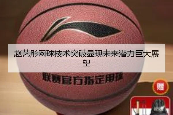 赵艺彤网球技术突破显现未来潜力巨大展望