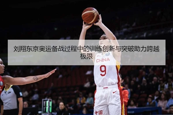 刘翔东京奥运备战过程中的训练创新与突破助力跨越极限
